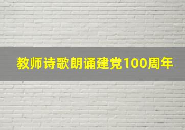 教师诗歌朗诵建党100周年