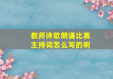 教师诗歌朗诵比赛主持词怎么写的啊