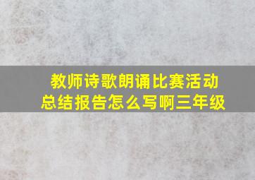 教师诗歌朗诵比赛活动总结报告怎么写啊三年级