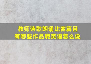 教师诗歌朗诵比赛篇目有哪些作品呢英语怎么说