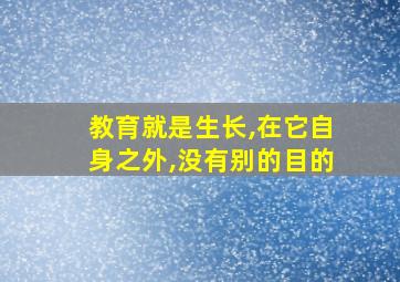 教育就是生长,在它自身之外,没有别的目的