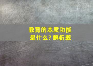 教育的本质功能是什么? 解析题