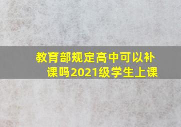 教育部规定高中可以补课吗2021级学生上课