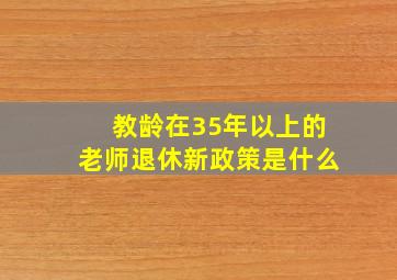 教龄在35年以上的老师退休新政策是什么