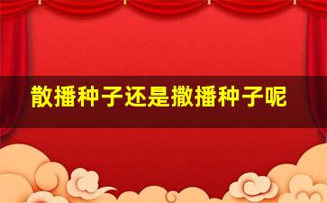 散播种子还是撒播种子呢