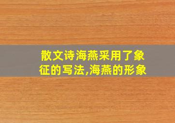 散文诗海燕采用了象征的写法,海燕的形象