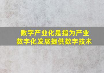 数字产业化是指为产业数字化发展提供数字技术