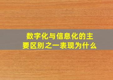 数字化与信息化的主要区别之一表现为什么