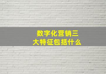 数字化营销三大特征包括什么