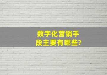 数字化营销手段主要有哪些?