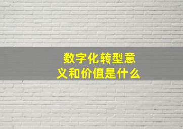 数字化转型意义和价值是什么