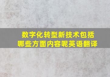 数字化转型新技术包括哪些方面内容呢英语翻译