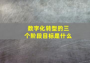 数字化转型的三个阶段目标是什么