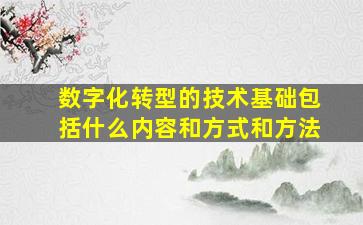 数字化转型的技术基础包括什么内容和方式和方法