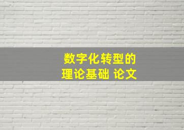 数字化转型的理论基础 论文