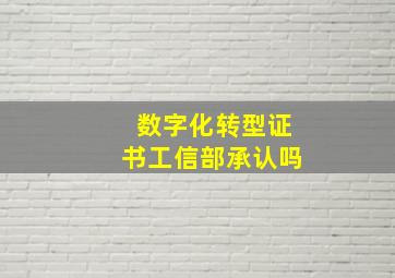 数字化转型证书工信部承认吗