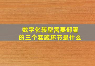 数字化转型需要部署的三个实施环节是什么