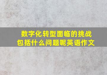 数字化转型面临的挑战包括什么问题呢英语作文