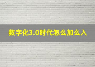 数字化3.0时代怎么加么入