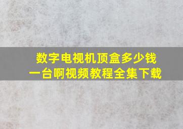 数字电视机顶盒多少钱一台啊视频教程全集下载