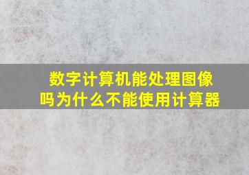 数字计算机能处理图像吗为什么不能使用计算器