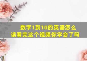 数字1到10的英语怎么读看完这个视频你学会了吗