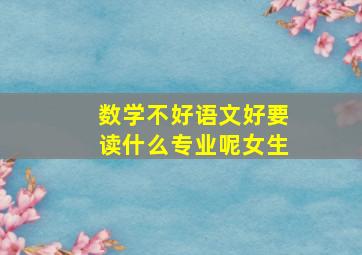 数学不好语文好要读什么专业呢女生