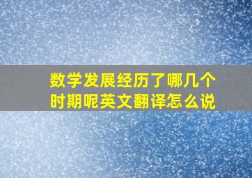 数学发展经历了哪几个时期呢英文翻译怎么说