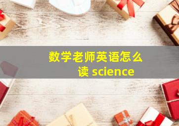 数学老师英语怎么读 science