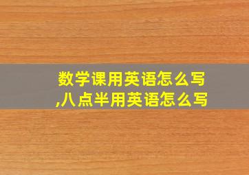 数学课用英语怎么写,八点半用英语怎么写