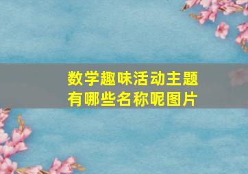 数学趣味活动主题有哪些名称呢图片