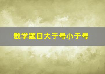 数学题目大于号小于号