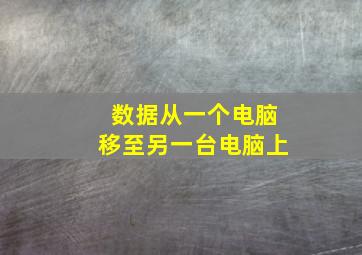 数据从一个电脑移至另一台电脑上