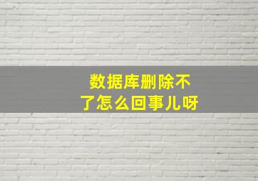 数据库删除不了怎么回事儿呀