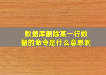 数据库删除某一行数据的命令是什么意思啊