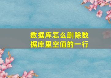 数据库怎么删除数据库里空值的一行