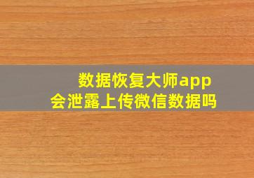 数据恢复大师app会泄露上传微信数据吗