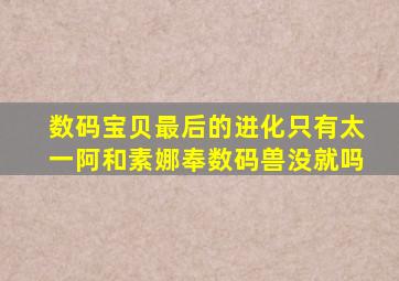 数码宝贝最后的进化只有太一阿和素娜奉数码兽没就吗