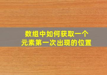 数组中如何获取一个元素第一次出现的位置