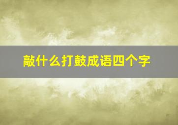 敲什么打鼓成语四个字