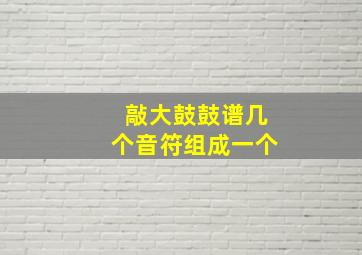 敲大鼓鼓谱几个音符组成一个