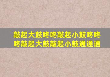 敲起大鼓咚咚敲起小鼓咚咚咚敲起大鼓敲起小鼓通通通