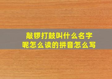 敲锣打鼓叫什么名字呢怎么读的拼音怎么写