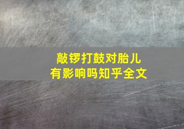 敲锣打鼓对胎儿有影响吗知乎全文