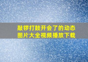 敲锣打鼓开会了的动态图片大全视频播放下载