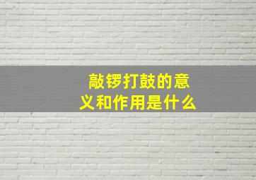 敲锣打鼓的意义和作用是什么