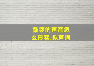 敲锣的声音怎么形容,拟声词