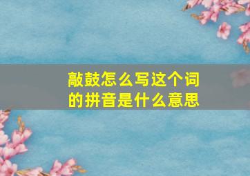 敲鼓怎么写这个词的拼音是什么意思