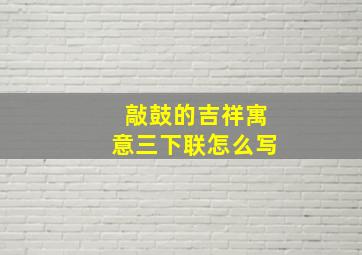 敲鼓的吉祥寓意三下联怎么写