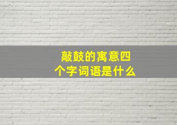 敲鼓的寓意四个字词语是什么